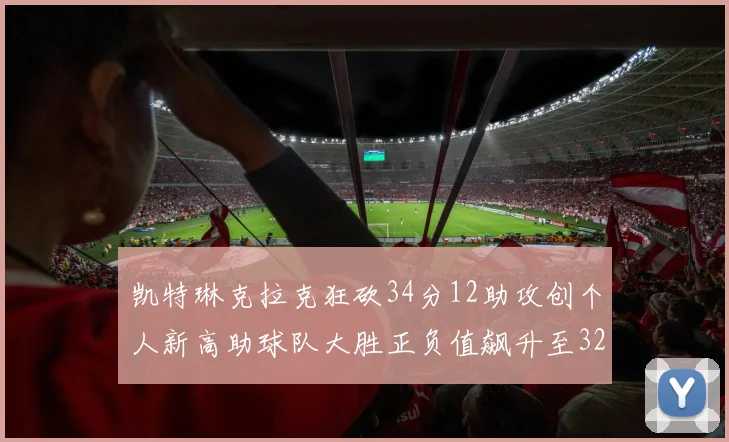 凯特琳克拉克狂砍34分12助攻创个人新高助球队大胜正负值飙升至32