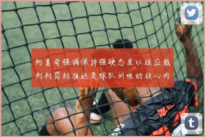 约基奇强调保持强硬态度以适应裁判判罚标准这是球队训练的核心内容