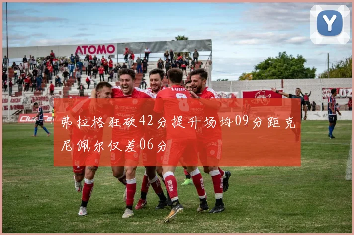 弗拉格狂砍42分提升场均09分距克尼佩尔仅差06分