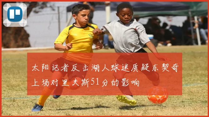 太阳记者反击湖人球迷质疑东契奇上场对里夫斯51分的影响