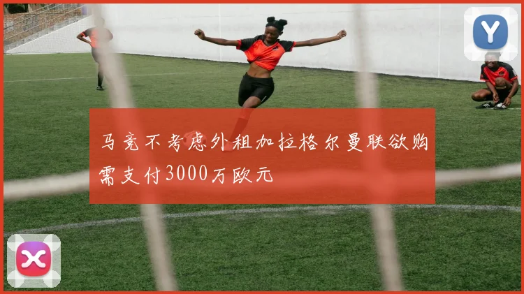 马竞不考虑外租加拉格尔曼联欲购需支付3000万欧元