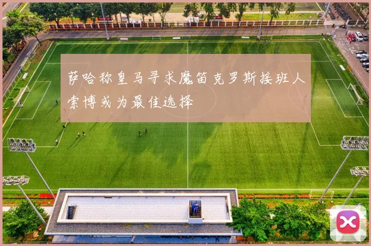 萨哈称皇马寻求魔笛克罗斯接班人索博或为最佳选择