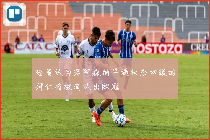 哈曼认为若阿森纳早遇状态回暖的拜仁将被淘汰出欧冠